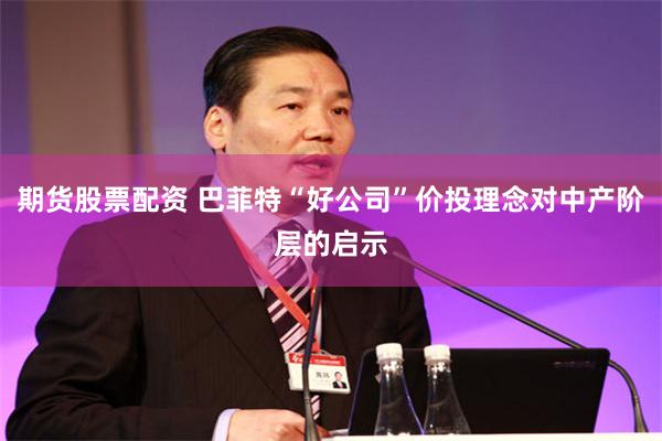 期货股票配资 巴菲特“好公司”价投理念对中产阶层的启示