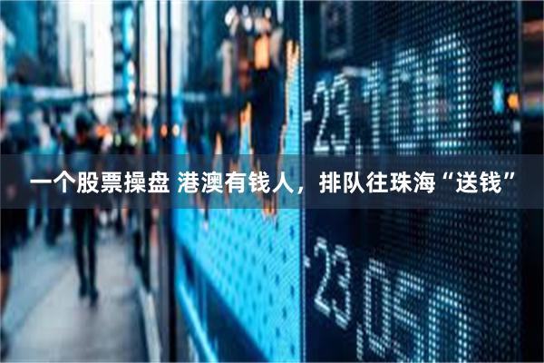 一个股票操盘 港澳有钱人，排队往珠海“送钱”
