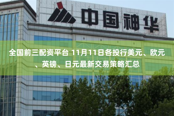 全国前三配资平台 11月11日各投行美元、欧元、英镑、日元最新交易策略汇总