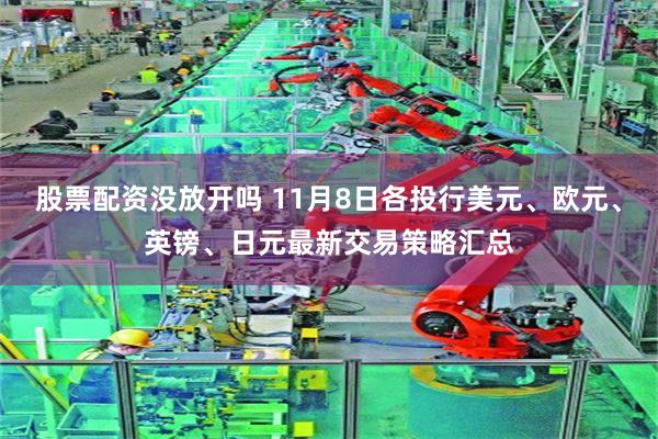 股票配资没放开吗 11月8日各投行美元、欧元、英镑、日元最新交易策略汇总