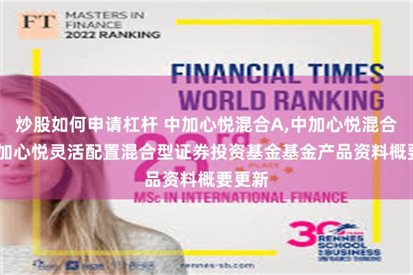 炒股如何申请杠杆 中加心悦混合A,中加心悦混合C: 中加心悦灵活配置混合型证券投资基金基金产品资料概要更新