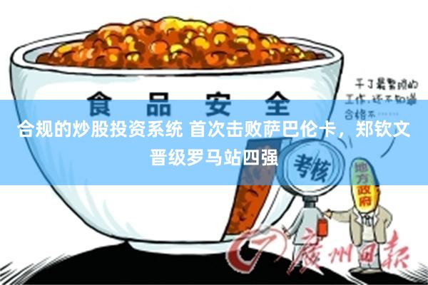 合规的炒股投资系统 首次击败萨巴伦卡，郑钦文晋级罗马站四强