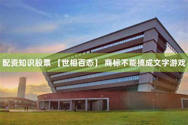 配资知识股票 【世相百态】 商标不能搞成文字游戏