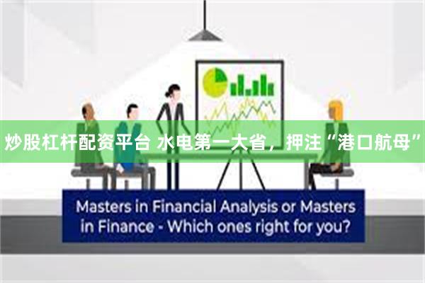 炒股杠杆配资平台 水电第一大省，押注“港口航母”