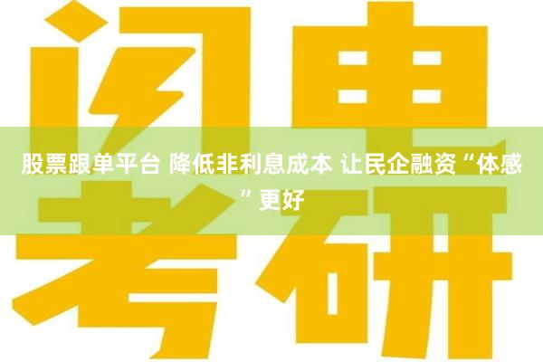 股票跟单平台 降低非利息成本 让民企融资“体感”更好