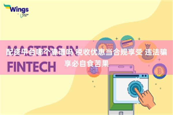 配资平台哪个靠谱吗 税收优惠当合规享受 违法骗享必自食苦果