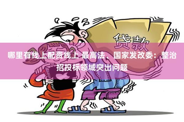 哪里有线上配资线上 最高法、国家发改委：整治招投标领域突出问题