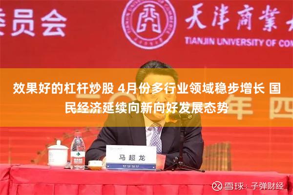 效果好的杠杆炒股 4月份多行业领域稳步增长 国民经济延续向新向好发展态势