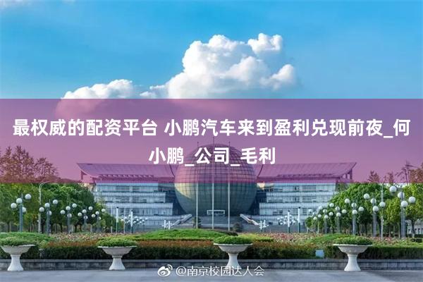 最权威的配资平台 小鹏汽车来到盈利兑现前夜_何小鹏_公司_毛利