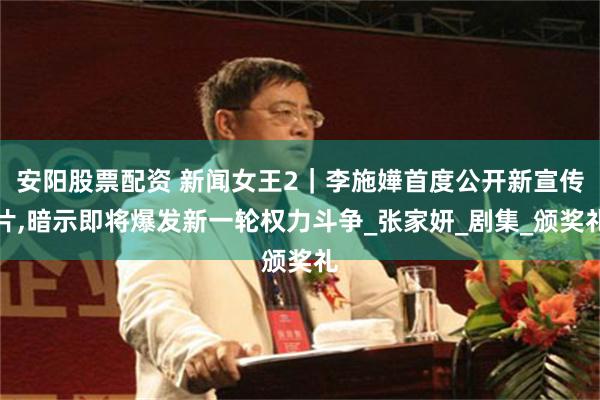 安阳股票配资 新闻女王2｜李施嬅首度公开新宣传片,暗示即将爆发新一轮权力斗争_张家妍_剧集_颁奖礼