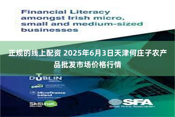 正规的线上配资 2025年6月3日天津何庄子农产品批发市场价格行情