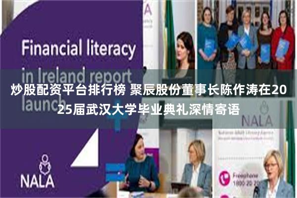 炒股配资平台排行榜 聚辰股份董事长陈作涛在2025届武汉大学毕业典礼深情寄语