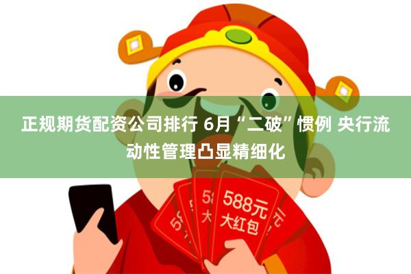 正规期货配资公司排行 6月“二破”惯例 央行流动性管理凸显精细化