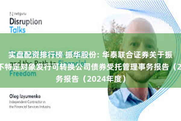 实盘配资排行榜 振华股份: 华泰联合证券关于振华股份向不特定对象发行可转换公司债券受托管理事务报告(2024年度)